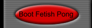 Boot Fetish Pong