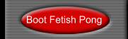 Boot Fetish Pong